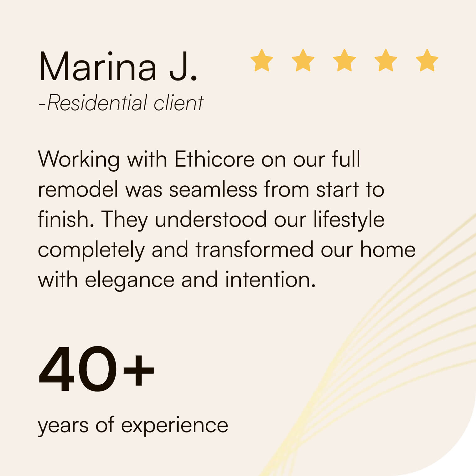 Five-star review from Marina J.: “Working with Ethicore on our full remodel was seamless from start to finish.” 40+ years of experience
